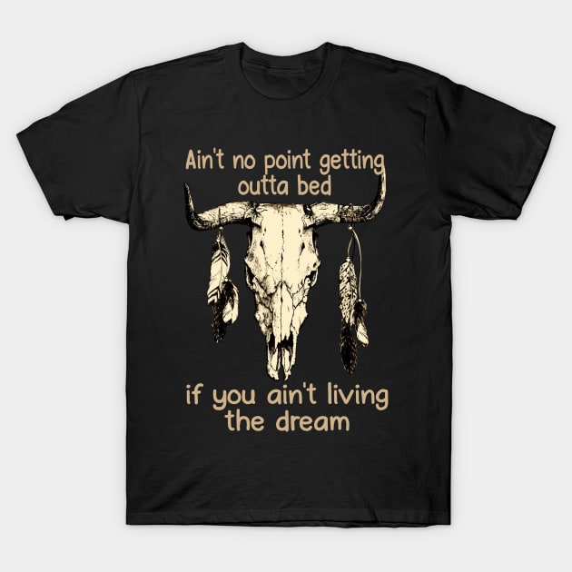 Ain't No Point Getting Outta Bed If You Ain't Living The Dream Quotes Bull & Feathers T-Shirt by Creative feather